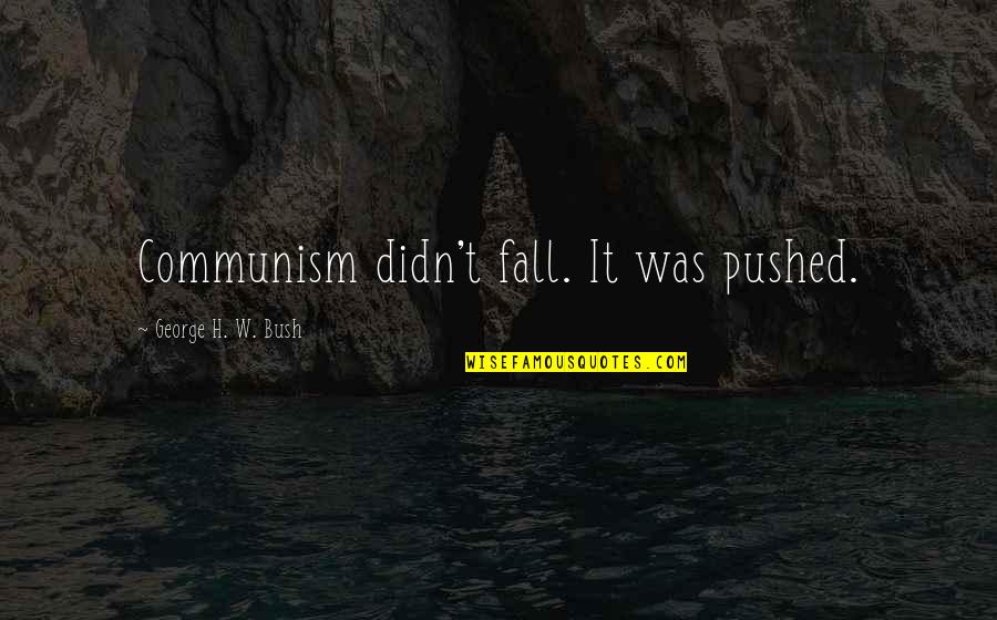 Nathaine Fannael Quotes By George H. W. Bush: Communism didn't fall. It was pushed. Nathaine Fannael Quotes By George H. W. Bush: Communism didn't fall. It was pushed.