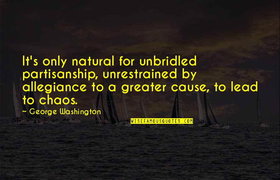 Nathaine Fannael Quotes By George Washington: It's only natural for unbridled partisanship, unrestrained by Nathaine Fannael Quotes By George Washington: It's only natural for unbridled partisanship, unrestrained by