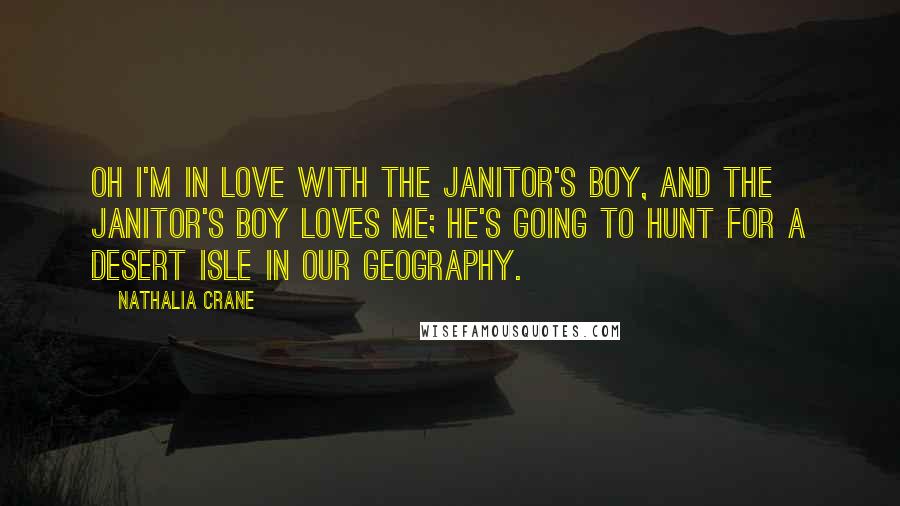 Nathalia Crane quotes: Oh I'm in love with the janitor's boy, And the janitor's boy loves me; He's going to hunt for a desert isle In our geography.