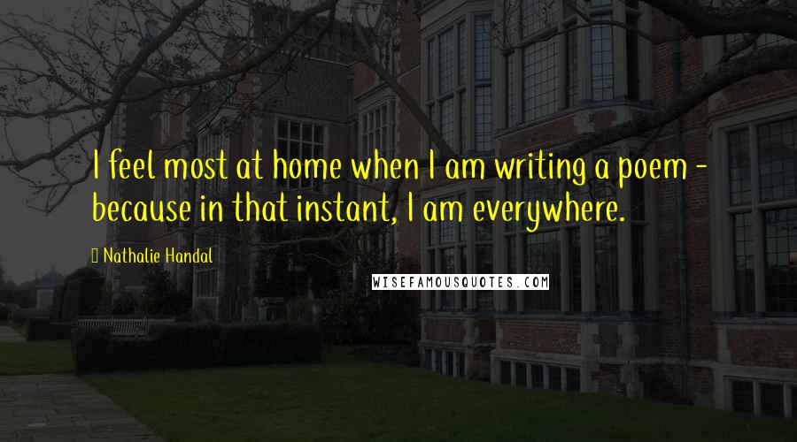 Nathalie Handal quotes: I feel most at home when I am writing a poem - because in that instant, I am everywhere.