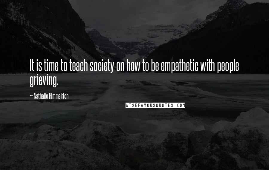 Nathalie Himmelrich quotes: It is time to teach society on how to be empathetic with people grieving.
