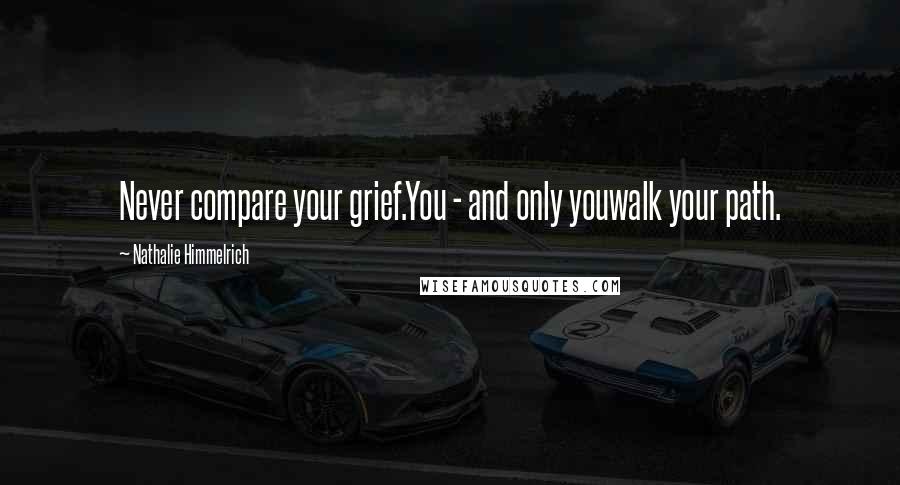 Nathalie Himmelrich quotes: Never compare your grief.You - and only youwalk your path.