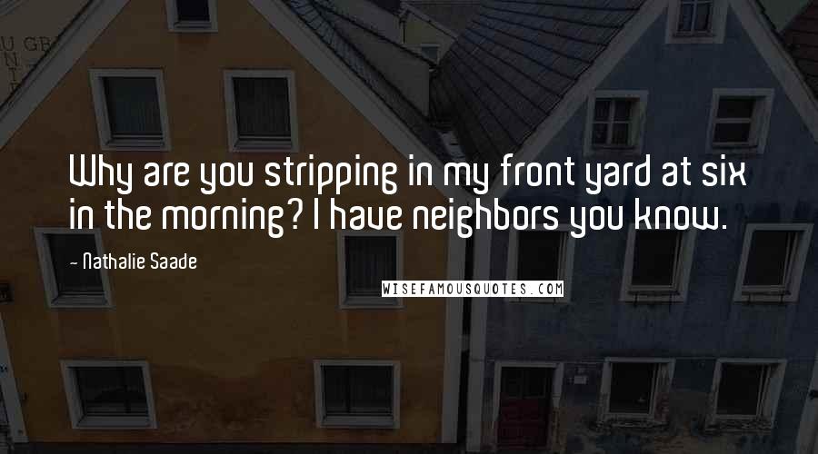 Nathalie Saade quotes: Why are you stripping in my front yard at six in the morning? I have neighbors you know.