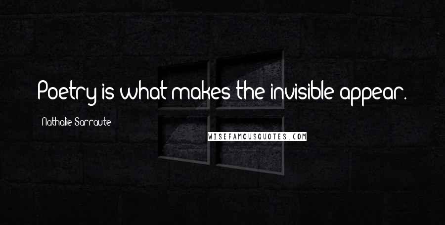 Nathalie Sarraute quotes: Poetry is what makes the invisible appear.