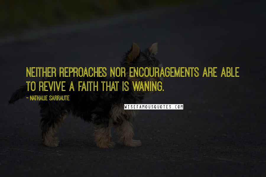 Nathalie Sarraute quotes: Neither reproaches nor encouragements are able to revive a faith that is waning. Nathalie Sarraute quotes: Neither reproaches nor encouragements are able to revive a faith that is waning.