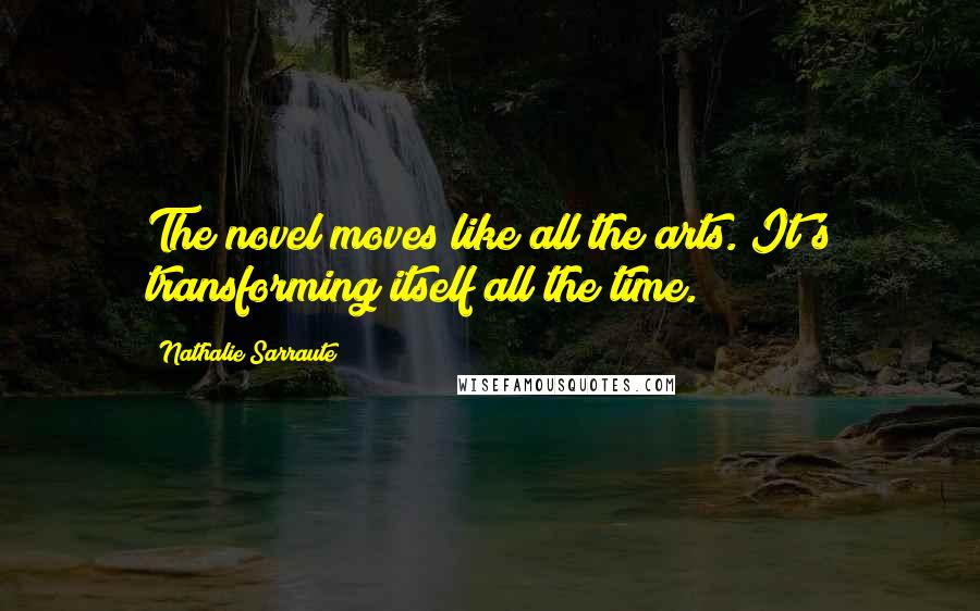 Nathalie Sarraute quotes: The novel moves like all the arts. It's transforming itself all the time.