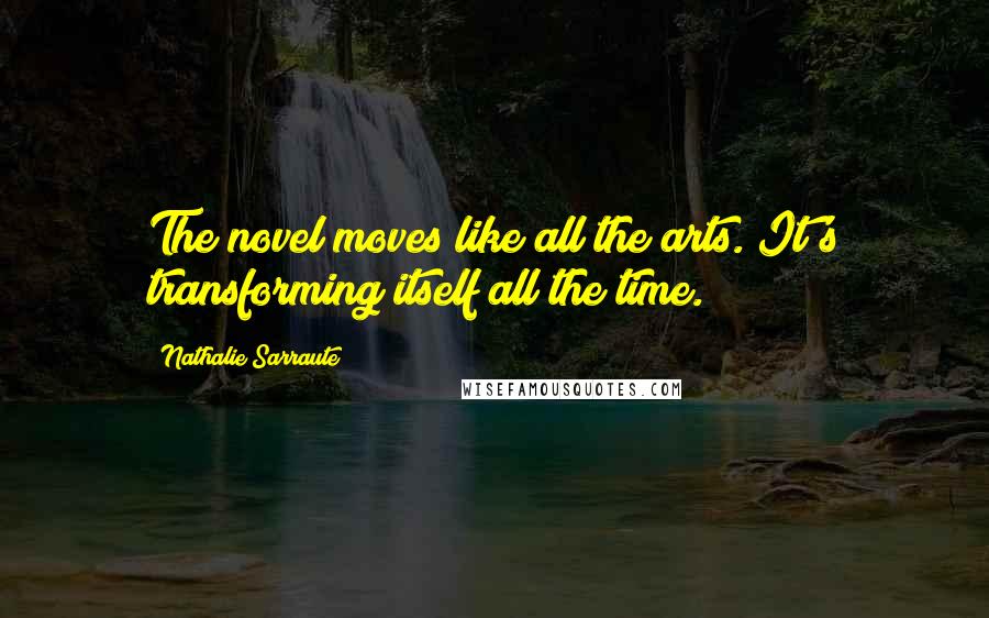 Nathalie Sarraute quotes: The novel moves like all the arts. It's transforming itself all the time. Nathalie Sarraute quotes: The novel moves like all the arts. It's transforming itself all the time.