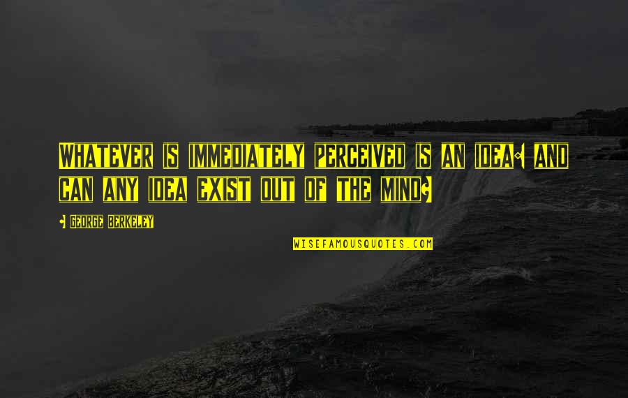 Nathalie Sarraute Quotes By George Berkeley: Whatever is immediately perceived is an idea: and Nathalie Sarraute Quotes By George Berkeley: Whatever is immediately perceived is an idea: and