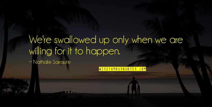 Nathalie Sarraute Quotes By Nathalie Sarraute: We're swallowed up only when we are willing Nathalie Sarraute Quotes By Nathalie Sarraute: We're swallowed up only when we are willing