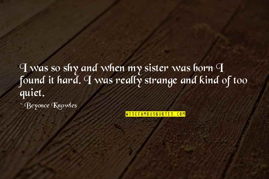 Nathaly Silvana Quotes By Beyonce Knowles: I was so shy and when my sister Nathaly Silvana Quotes By Beyonce Knowles: I was so shy and when my sister