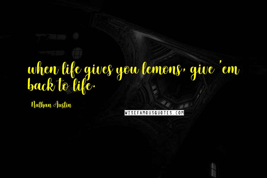 Nathan Austin quotes: when life gives you lemons, give 'em back to life.