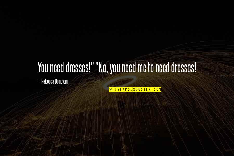 Nathan Bedford Forrest Braxton Bragg Quotes By Rebecca Donovan: You need dresses!" "No, you need me to Nathan Bedford Forrest Braxton Bragg Quotes By Rebecca Donovan: You need dresses!" "No, you need me to