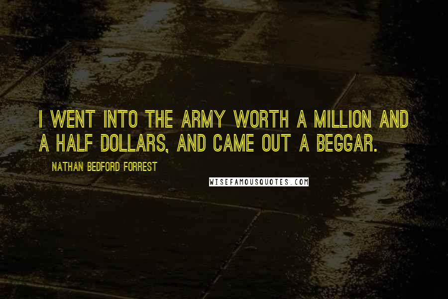 Nathan Bedford Forrest quotes: I went into the army worth a million and a half dollars, and came out a beggar.