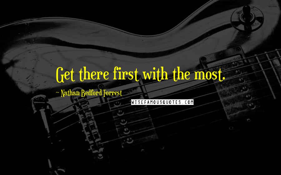 Nathan Bedford Forrest quotes: Get there first with the most.