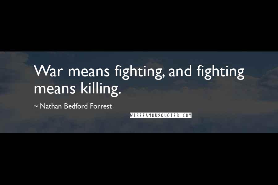 Nathan Bedford Forrest quotes: War means fighting, and fighting means killing.