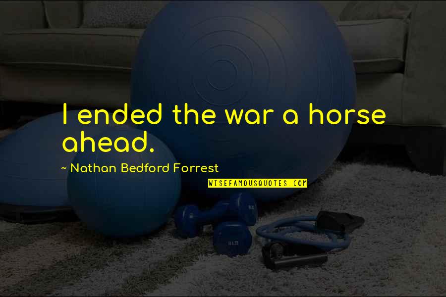 Nathan Bedford Forrest Quotes By Nathan Bedford Forrest: I ended the war a horse ahead.