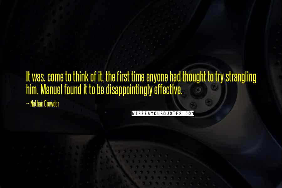 Nathan Crowder quotes: It was, come to think of it, the first time anyone had thought to try strangling him. Manuel found it to be disappointingly effective.