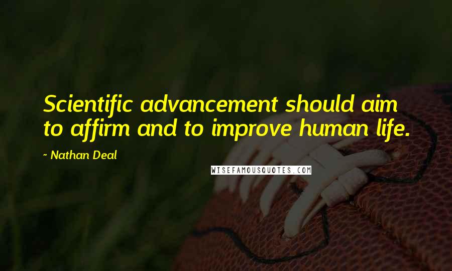 Nathan Deal quotes: Scientific advancement should aim to affirm and to improve human life.