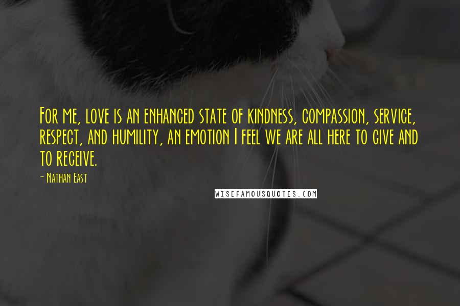 Nathan East quotes: For me, love is an enhanced state of kindness, compassion, service, respect, and humility, an emotion I feel we are all here to give and to receive.