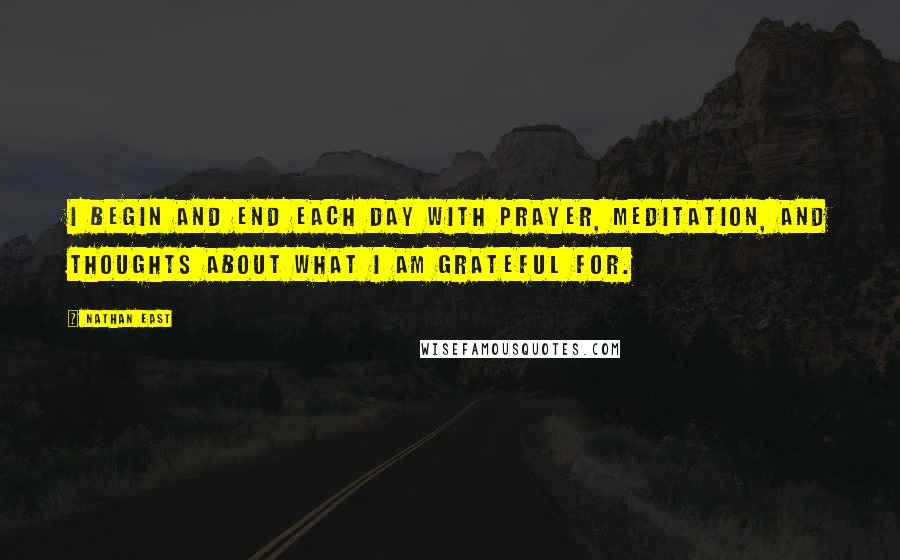 Nathan East quotes: I begin and end each day with prayer, meditation, and thoughts about what I am grateful for.