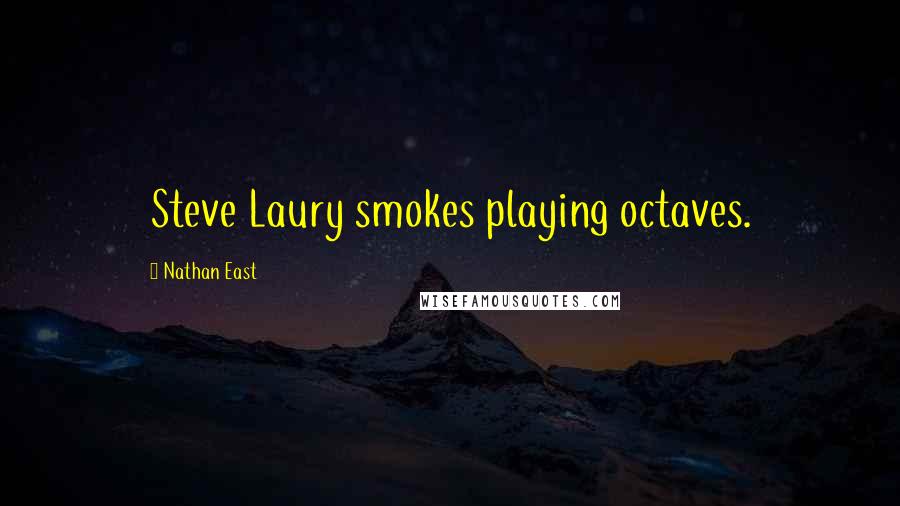 Nathan East quotes: Steve Laury smokes playing octaves.