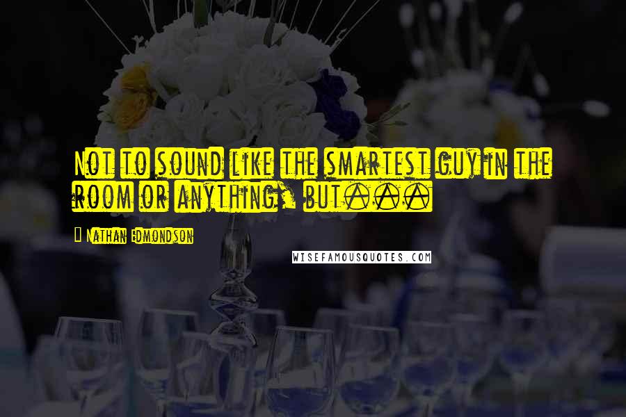 Nathan Edmondson quotes: Not to sound like the smartest guy in the room or anything, but...