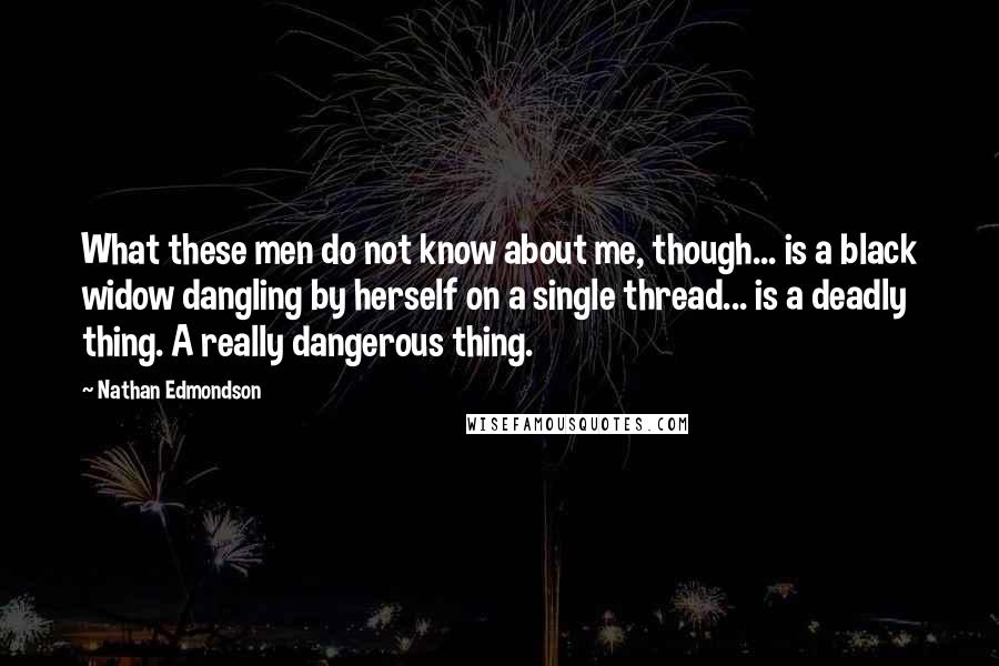 Nathan Edmondson quotes: What these men do not know about me, though... is a black widow dangling by herself on a single thread... is a deadly thing. A really dangerous thing.