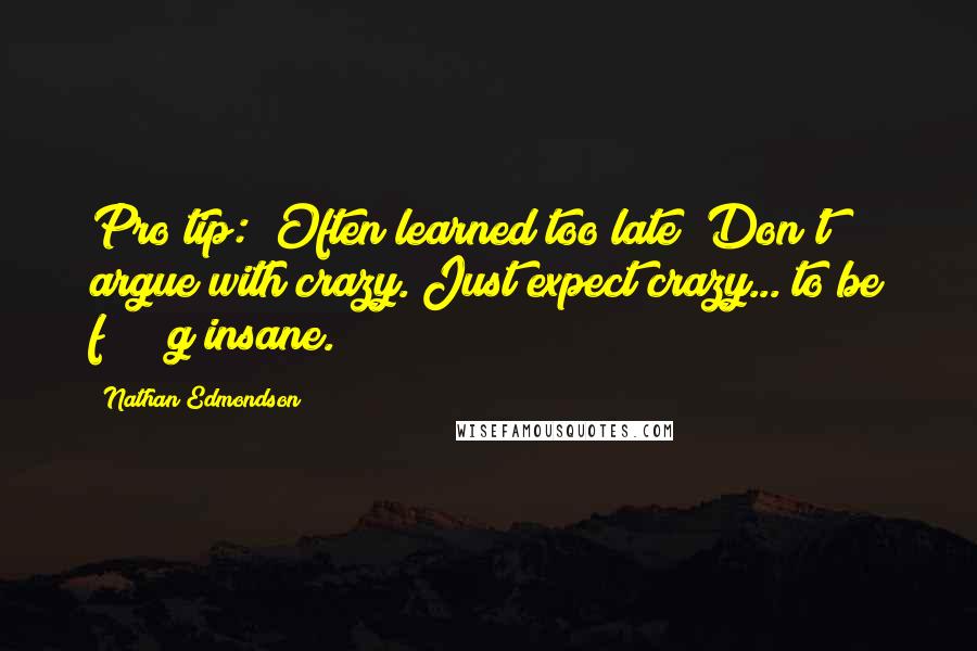 Nathan Edmondson quotes: Pro tip: (Often learned too late) Don't argue with crazy. Just expect crazy... to be f*****g insane.