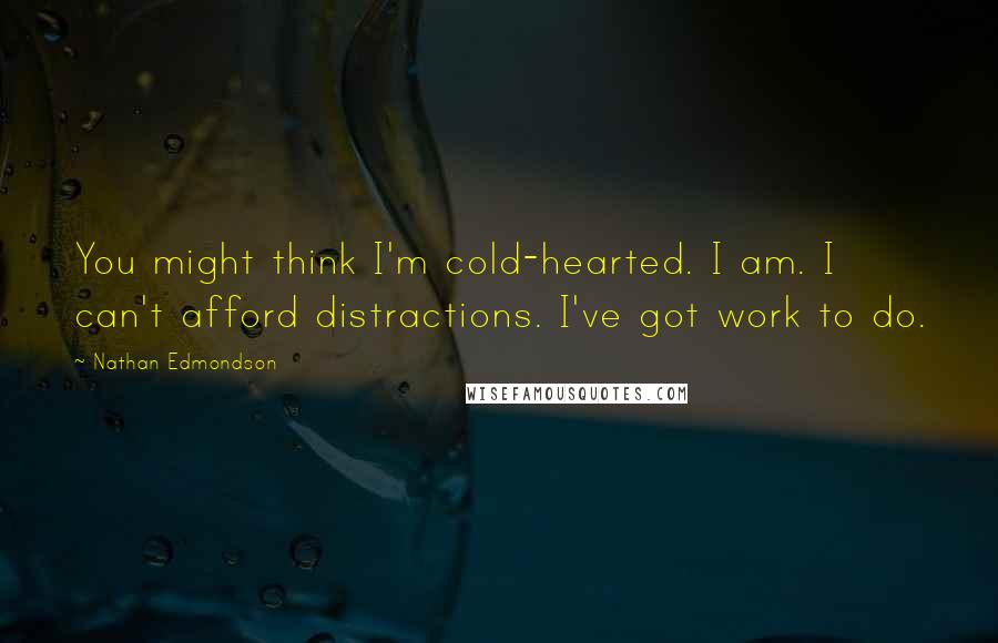 Nathan Edmondson quotes: You might think I'm cold-hearted. I am. I can't afford distractions. I've got work to do.