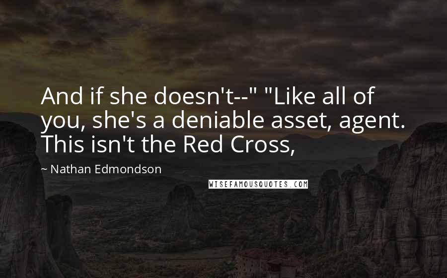 Nathan Edmondson quotes: And if she doesn't--" "Like all of you, she's a deniable asset, agent. This isn't the Red Cross,