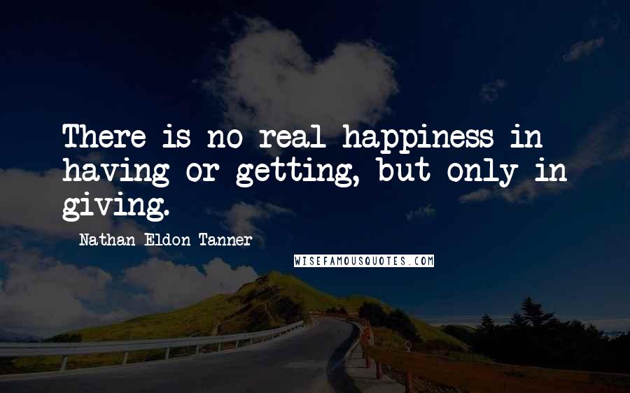 Nathan Eldon Tanner quotes: There is no real happiness in having or getting, but only in giving.