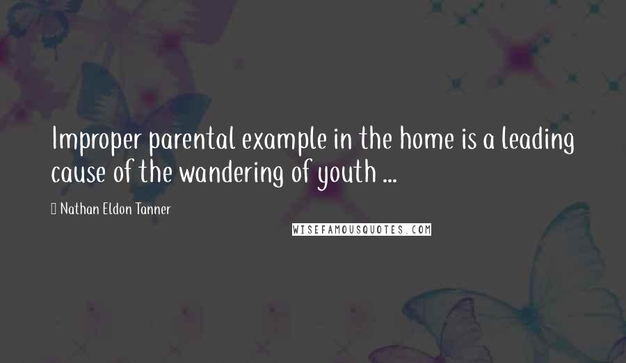 Nathan Eldon Tanner quotes: Improper parental example in the home is a leading cause of the wandering of youth ...