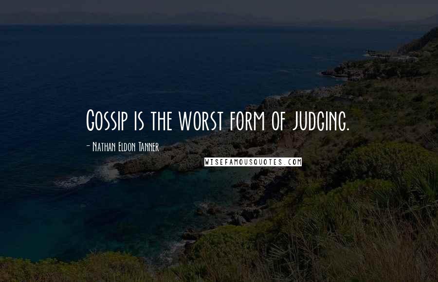 Nathan Eldon Tanner quotes: Gossip is the worst form of judging.