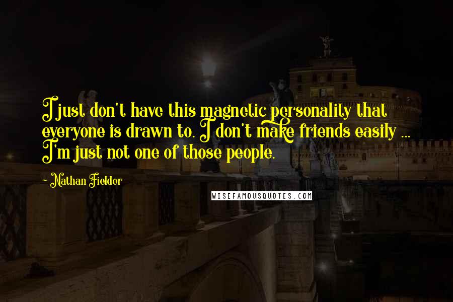 Nathan Fielder quotes: I just don't have this magnetic personality that everyone is drawn to. I don't make friends easily ... I'm just not one of those people.