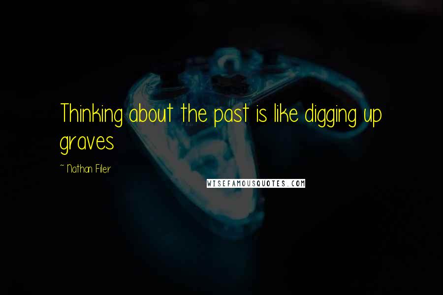 Nathan Filer quotes: Thinking about the past is like digging up graves