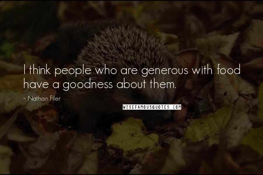 Nathan Filer quotes: I think people who are generous with food have a goodness about them.