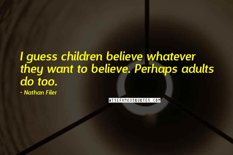 Nathan Filer quotes: I guess children believe whatever they want to believe. Perhaps adults do too.