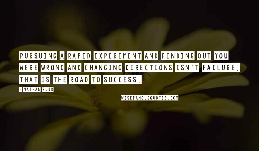 Nathan Furr quotes: Pursuing a rapid experiment and finding out you were wrong and changing directions isn't failure. That is the road to success.