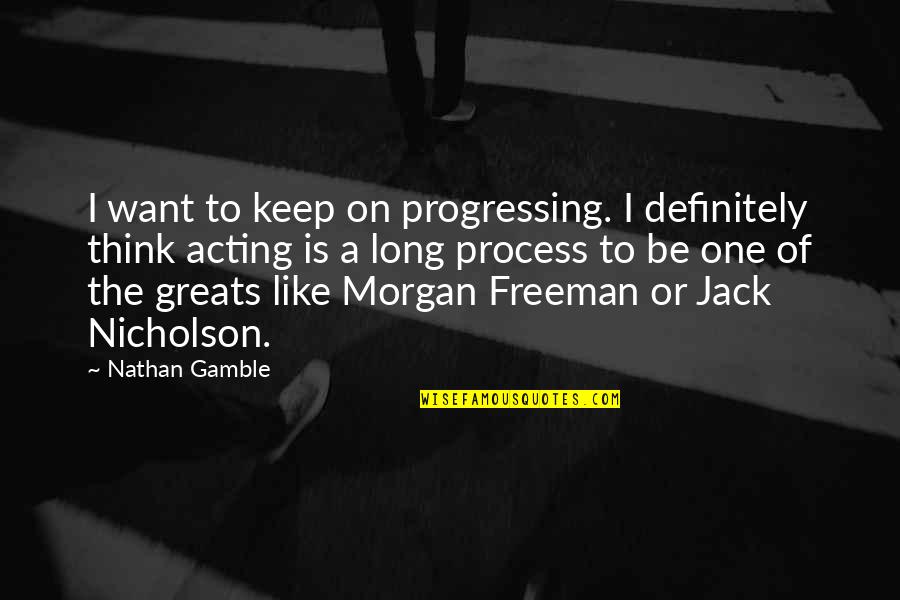 Nathan Gamble Quotes By Nathan Gamble: I want to keep on progressing. I definitely