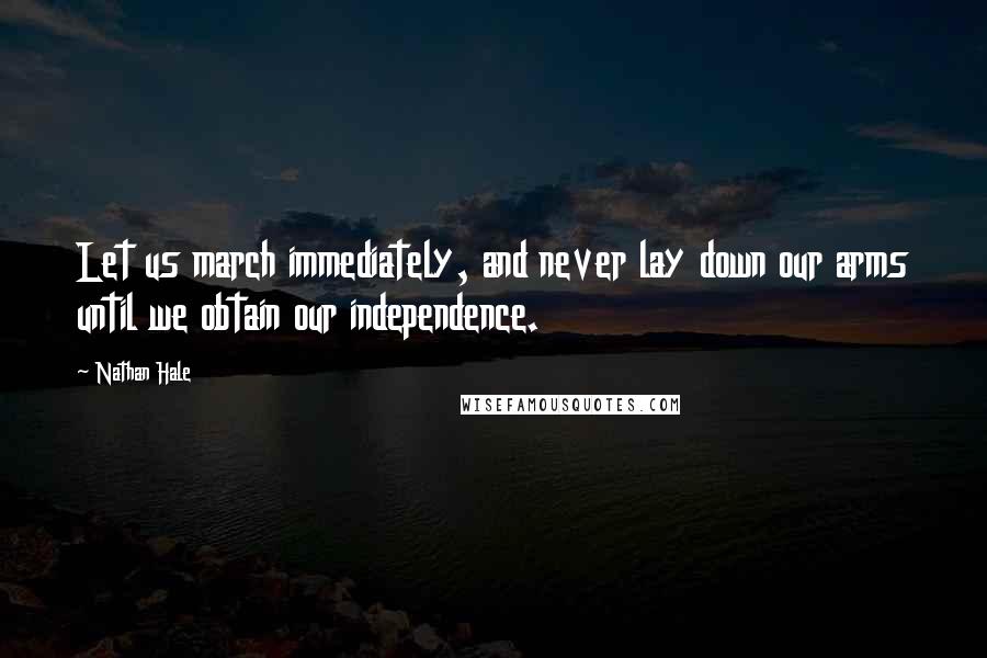 Nathan Hale quotes: Let us march immediately, and never lay down our arms until we obtain our independence.