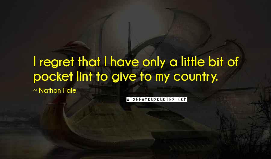 Nathan Hale quotes: I regret that I have only a little bit of pocket lint to give to my country.