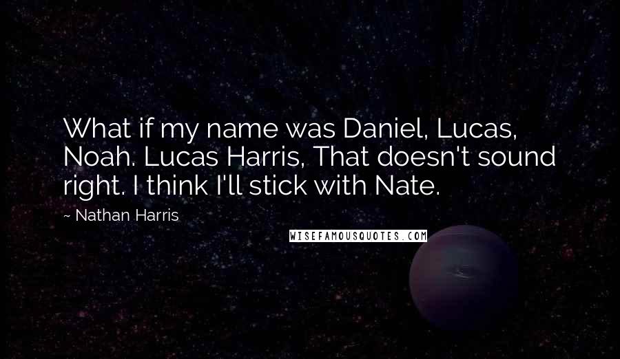 Nathan Harris quotes: What if my name was Daniel, Lucas, Noah. Lucas Harris, That doesn't sound right. I think I'll stick with Nate.