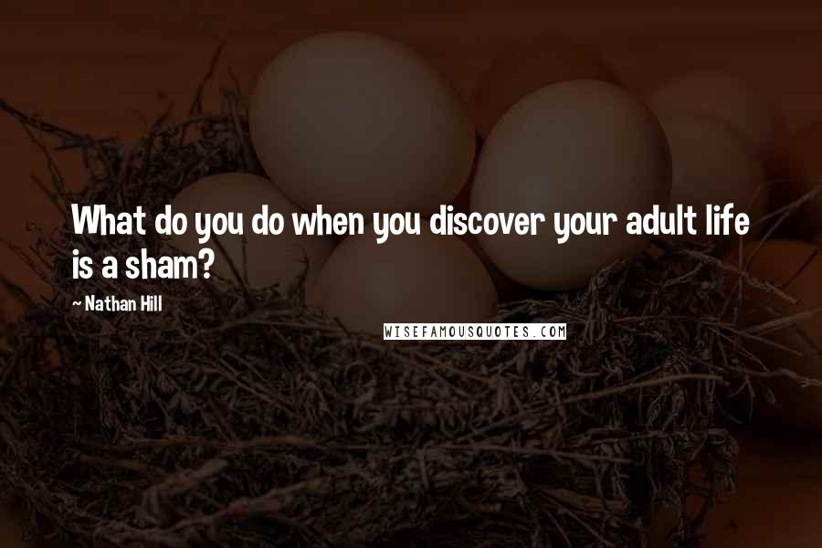 Nathan Hill quotes: What do you do when you discover your adult life is a sham?