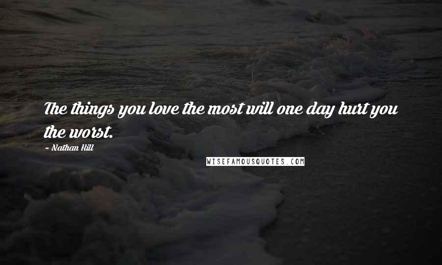 Nathan Hill quotes: The things you love the most will one day hurt you the worst.