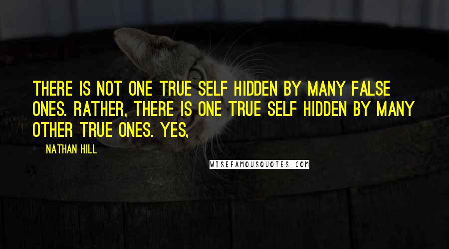 Nathan Hill quotes: there is not one true self hidden by many false ones. Rather, there is one true self hidden by many other true ones. Yes,