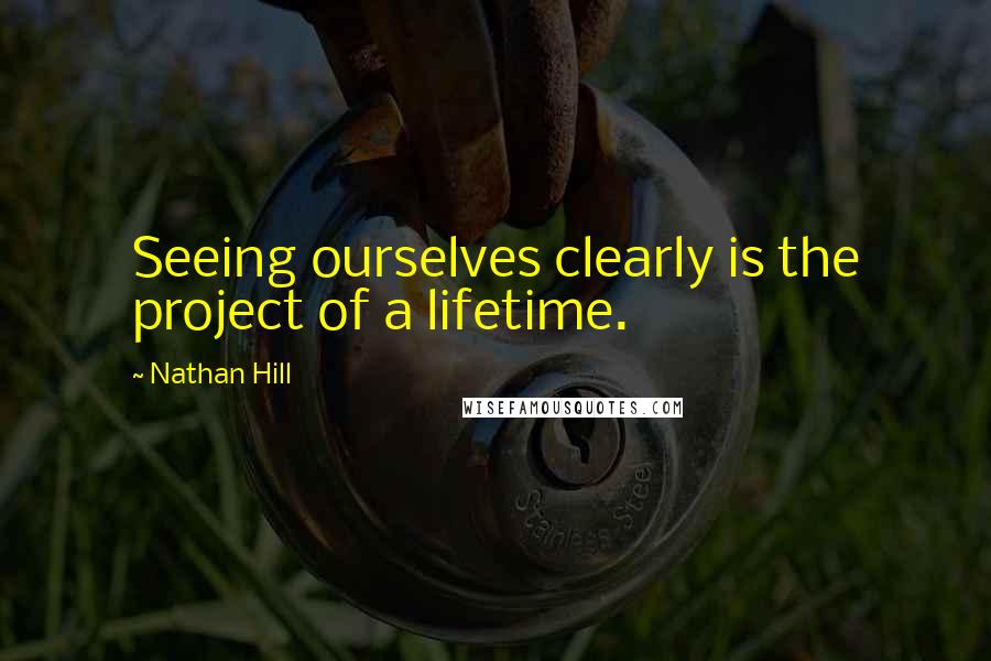 Nathan Hill quotes: Seeing ourselves clearly is the project of a lifetime.