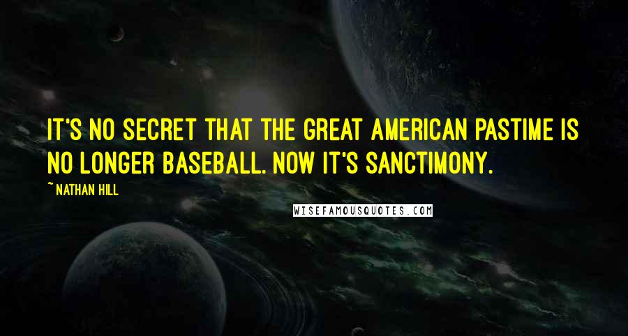 Nathan Hill quotes: It's no secret that the great American pastime is no longer baseball. Now it's sanctimony.