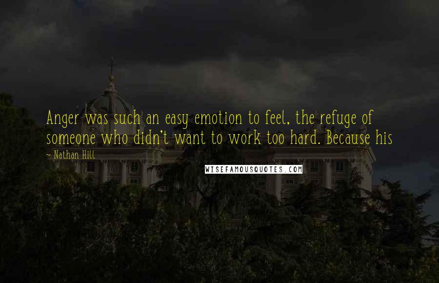 Nathan Hill quotes: Anger was such an easy emotion to feel, the refuge of someone who didn't want to work too hard. Because his