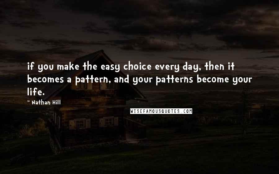 Nathan Hill quotes: if you make the easy choice every day, then it becomes a pattern, and your patterns become your life.