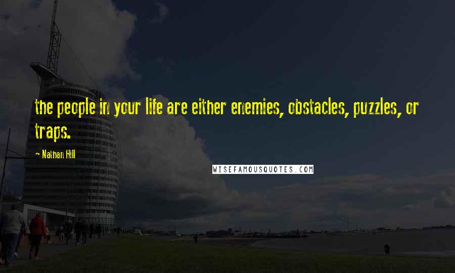 Nathan Hill quotes: the people in your life are either enemies, obstacles, puzzles, or traps.